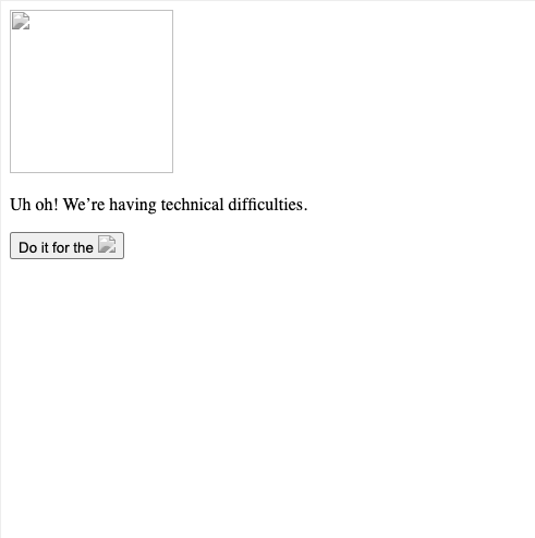 blank page with an img logo and the text Uh oh! We're having technical difficulties. A button with the text: do it for the blank img logo 